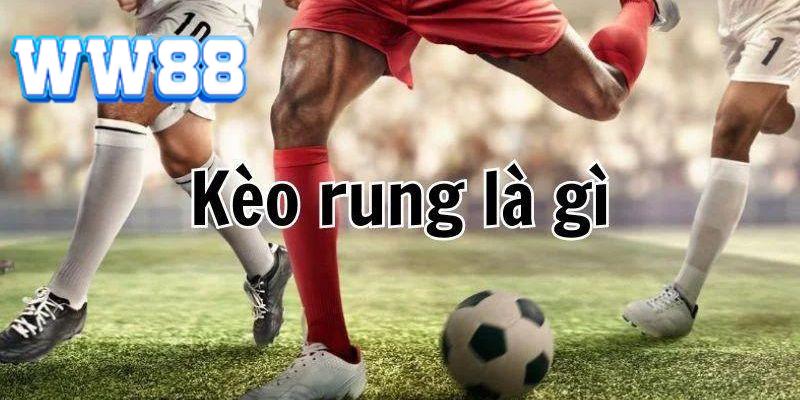 Tìm hiểu kèo rung là gì để nắm bắt cơ hội nhận thưởng khủng