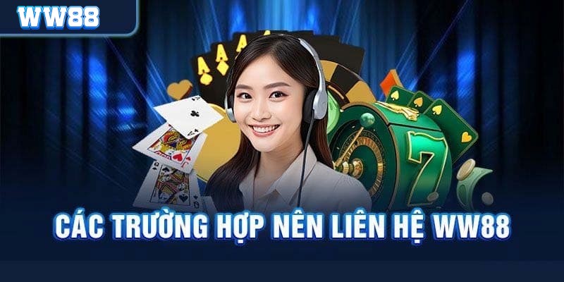 Những tình huống bạn cần liên hệ WW88