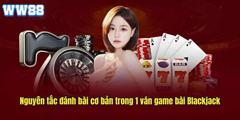 Nguyên tắc đánh bài cơ bản trong 1 ván game bài Blackjack