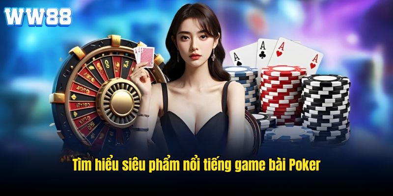 Tìm hiểu chung về tựa game Poker nổi tiếng