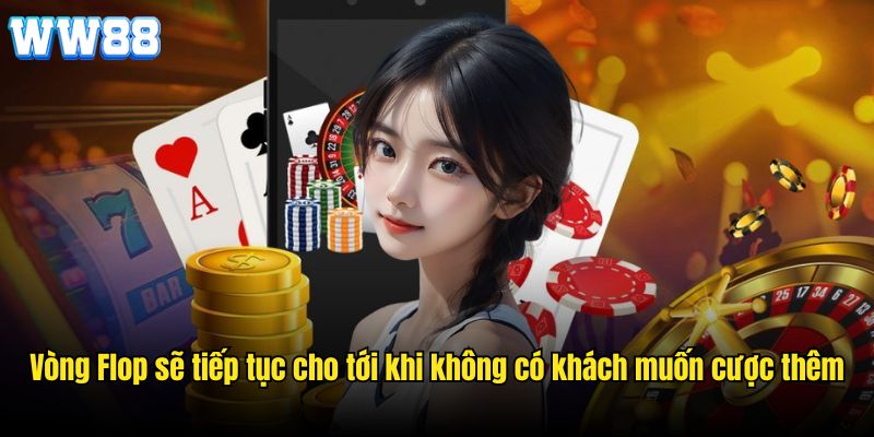 Vòng Flop sẽ tiếp tục cho tới khi không có khách muốn cược thêm