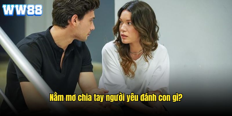 Chốt lô may mắn nào khi chiêm bao chia tay người yêu 