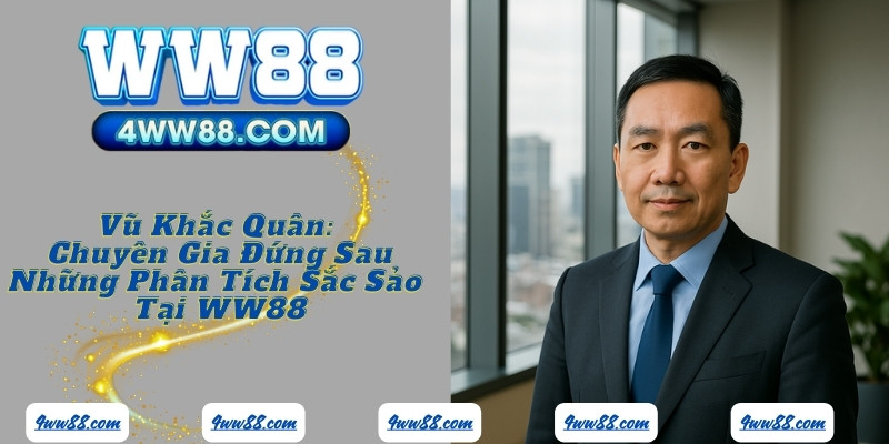 Vũ Khắc Quân: Chuyên Gia Đứng Sau Những Phân Tích Sắc Sảo Tại WW88